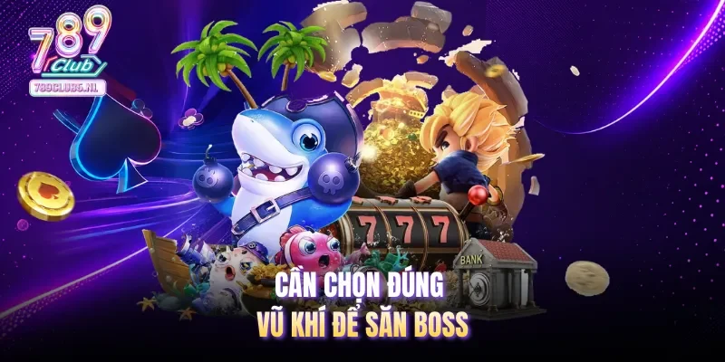 Cần chọn đúng vũ khí để săn boss