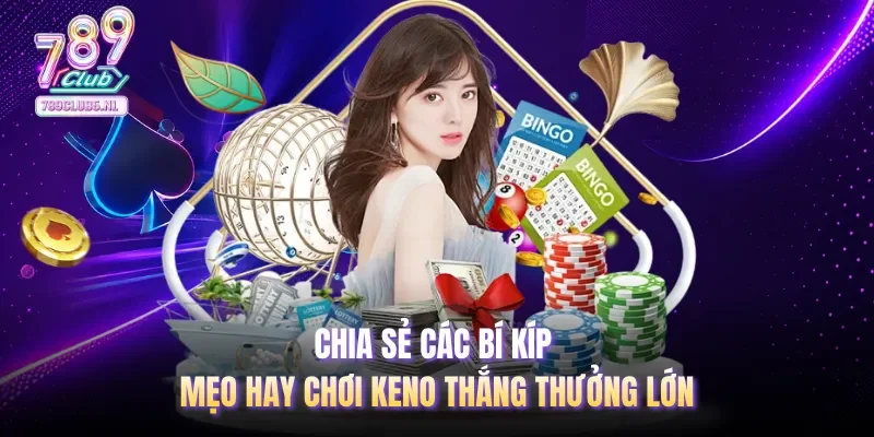 Chia sẻ các bí kíp mẹo hay chơi Keno thắng thưởng lớn
