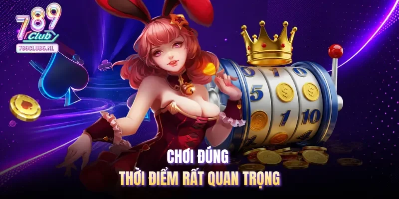Chơi đúng thời điểm rất quan trọng