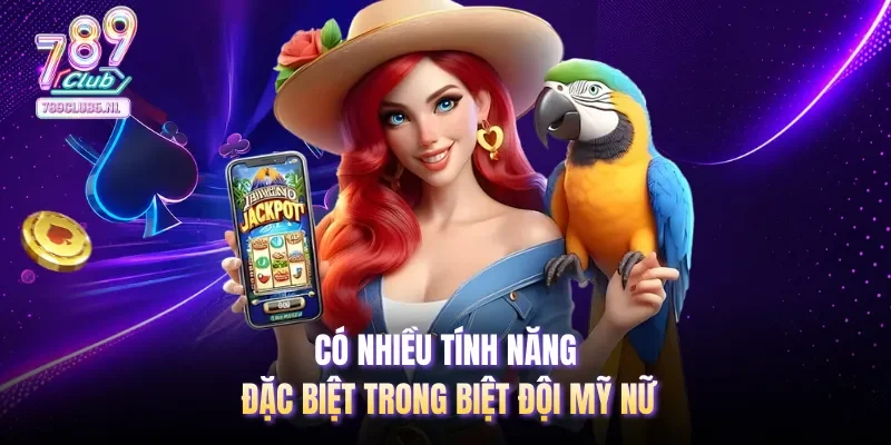 Có nhiều tính năng đặc biệt trong  biệt đội mỹ nữ