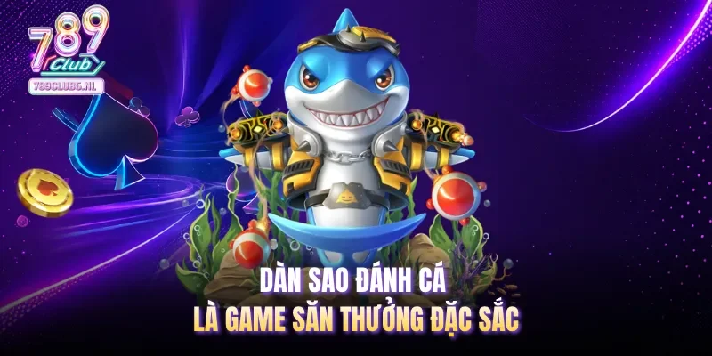 Dàn sao đánh cá là game săn thưởng đặc sắc
