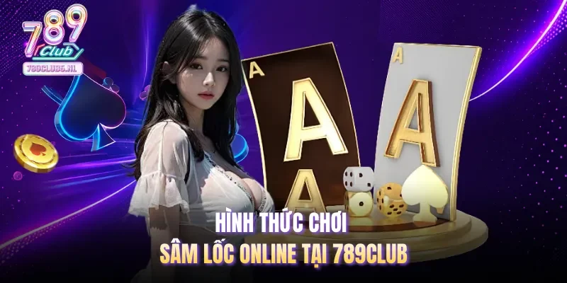 Hình thức chơi Sâm Lốc online tại 789club