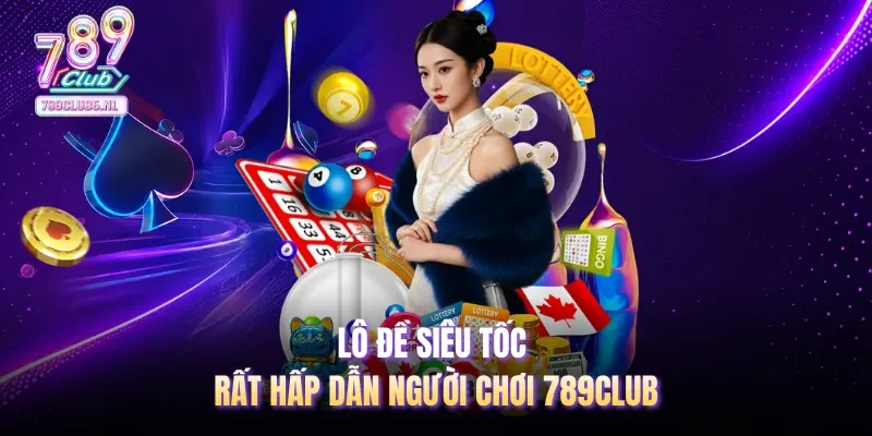 Lô đề siêu tốc rất hấp dẫn người chơi 789club