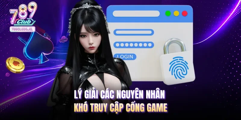 Lý giải các nguyên nhân khó truy cập cổng game
