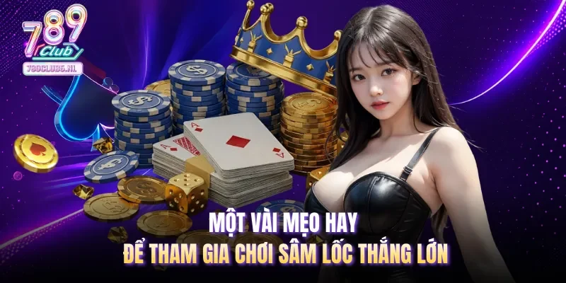 Một vài mẹo hay để tham gia chơi Sâm Lốc thắng lớn