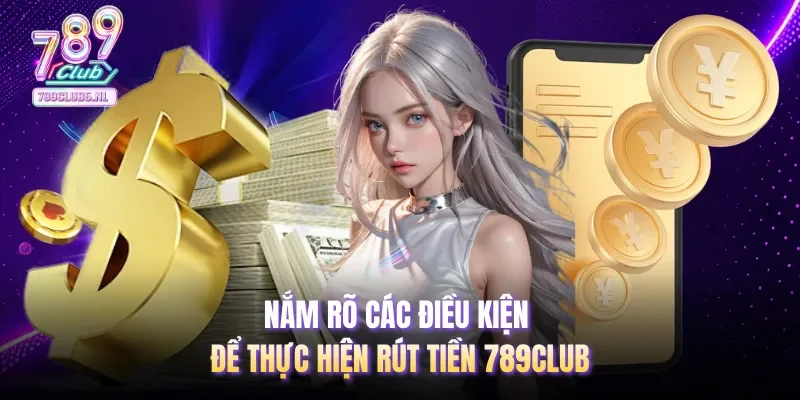 Nắm rõ các điều kiện để thực hiện rút tiền 789club