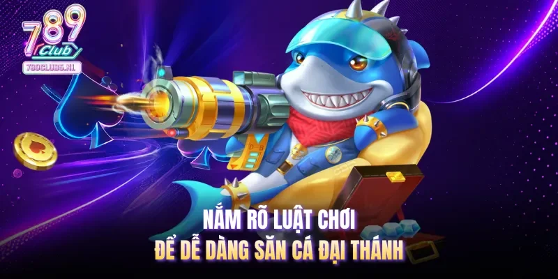 Nắm rõ luật chơi để dễ dàng săn cá Đại Thánh