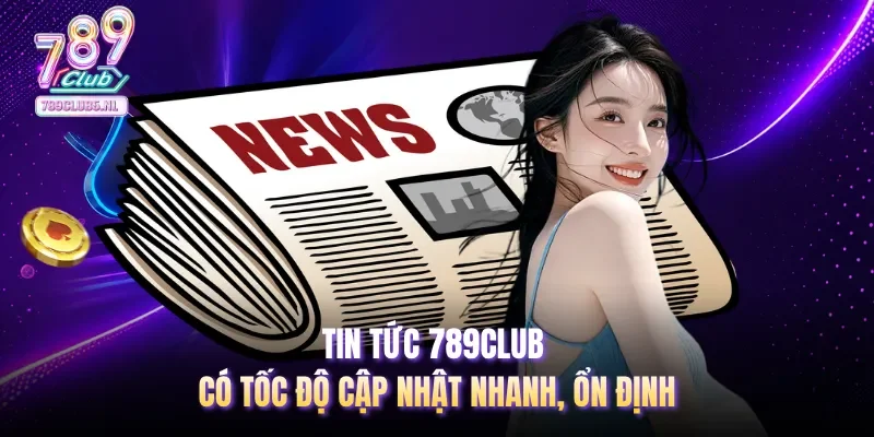Tin tức 789club có tốc độ cập nhật nhanh, ổn định