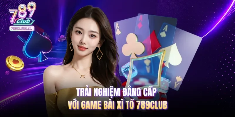 Trải nghiệm đẳng cấp với game bài Xì Tố 789club