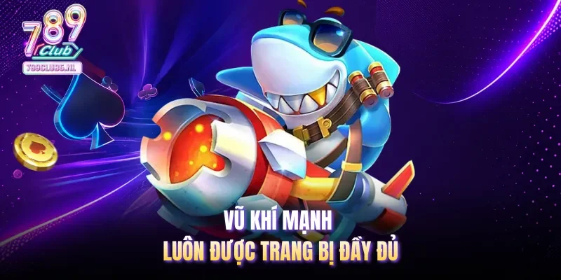 Vũ khí mạnh luôn được trang bị đầy đủ